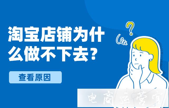 淘寶店鋪為什么會做不下去?淘寶關(guān)店的商家都犯了哪些錯誤?